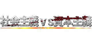 社会主義ｖｓ資本主義 (attack on titan)