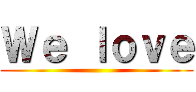 Ｗｅ ｌｏｖｅ ()
