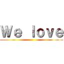 Ｗｅ ｌｏｖｅ ()