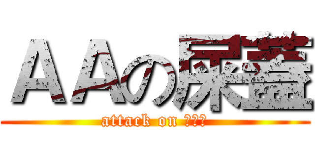 ＡＡの屎蓋 (attack on 屎蓋嫂)