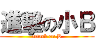 進擊の小Ｂ (attack on B)