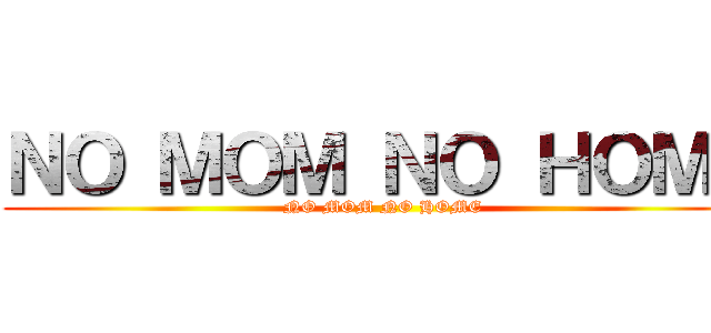 ＮＯ ＭＯＭ ＮＯ ＨＯＭＥ (NO MOM NO HOME)