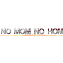 ＮＯ ＭＯＭ ＮＯ ＨＯＭＥ (NO MOM NO HOME)
