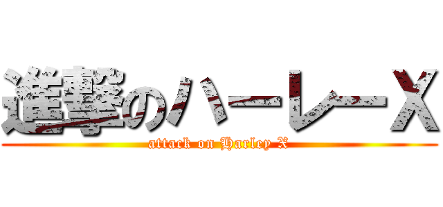 進撃のハーレーＸ (attack on Harley X)