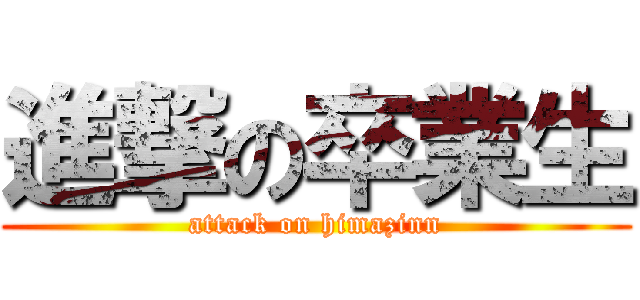 進撃の卒業生 (attack on himazinn)