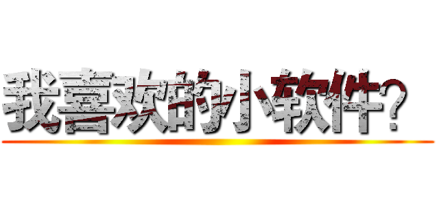 我喜欢的小软件？ ()