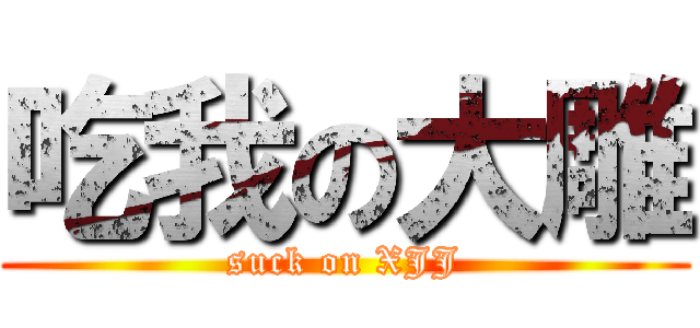 吃我の大雕 (suck on XJJ)