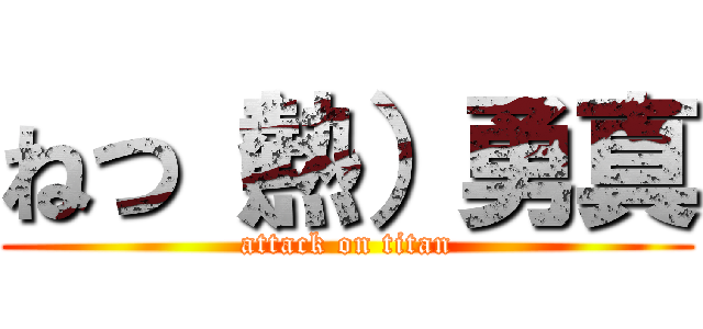 ねつ（熱）勇真 (attack on titan)