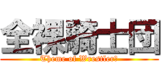 全裸騎士団 (Theme of Wrestlerｓ)