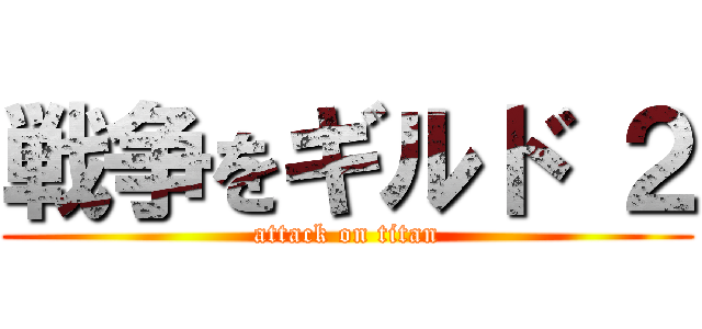 戦争をギルド ２ (attack on titan)