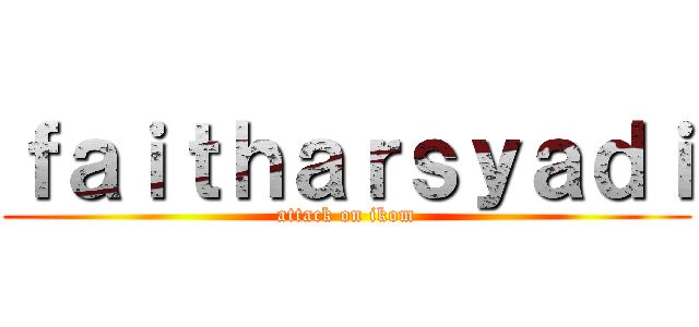 ｆａｉｔｈａｒｓｙａｄｉ (attack on ikom)