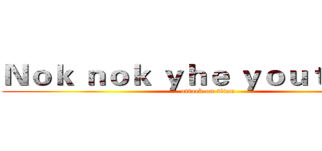 Ｎｏｋ ｎｏｋ ｙｈｅ ｙｏｕｔｕｂｅｒ (attack on titan)