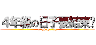 ４年級の日子要結束啦 (attack on titan)