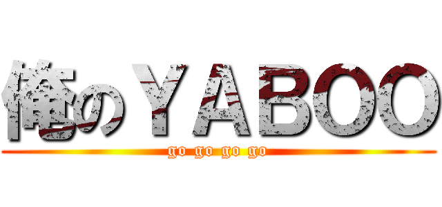 俺のＹＡＢＯＯ (go go go go)