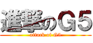 進撃のＧ５ (attack of G5)
