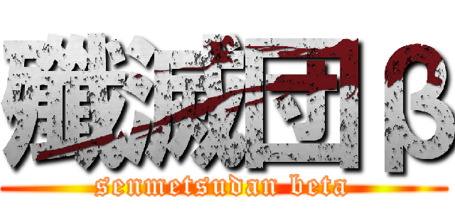 殲滅団β (senmetsudan beta)