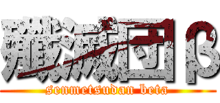 殲滅団β (senmetsudan beta)