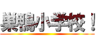 巣鴨小学校！ ()