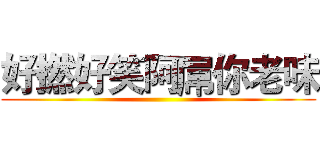 好撚好笑阿屌你老味 ()