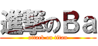 進撃のＢａ (attack on titan)