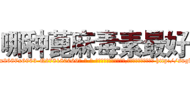 哪种蓖麻毒素最好 (哪种蓖麻毒素最好【电-186x2687x6963-Q278180069元-吉-药-业】我们做的是长期生意,靠的是老客户长期支持 http://sngk.net/tw4hCt
)