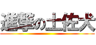 進撃の土佐犬 ()