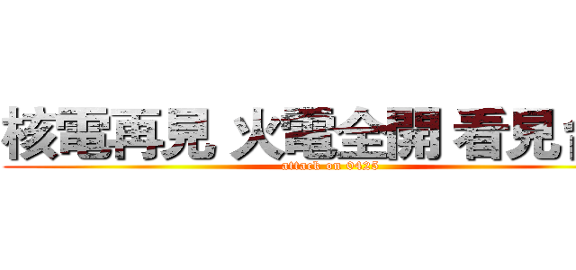 核電再見 火電全開 看見台灣 (attack on 0425)