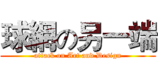 球網の另一端 (attack on Art and Design)