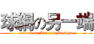 球網の另一端 (attack on Art and Design)