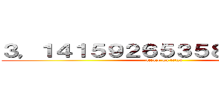 ３，１４１５９２６５３５８９７９３２３ (attack on titan)