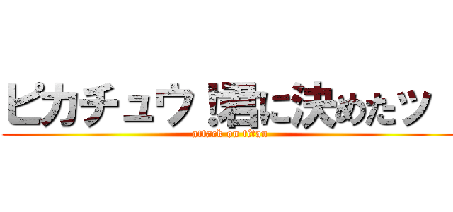 ピカチュウ！君に決めたッ！ (attack on titan)
