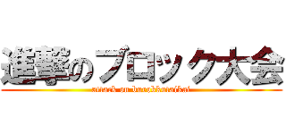 進撃のブロック大会 (attack on burokkutaikai)