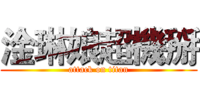 淦琳娘超機掰 (attack on titan)