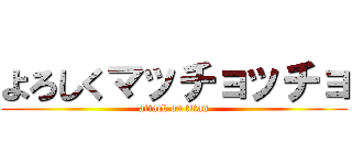 よろしくマッチョッチョ (attack on titan)