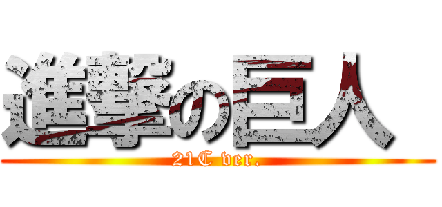 進撃の巨人  (21C ver.)