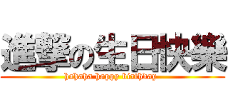 進撃の生日快樂 (hahaha happy birthday )