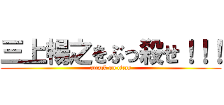 三上暢之をぶっ殺せ！！！ (attack on titan)