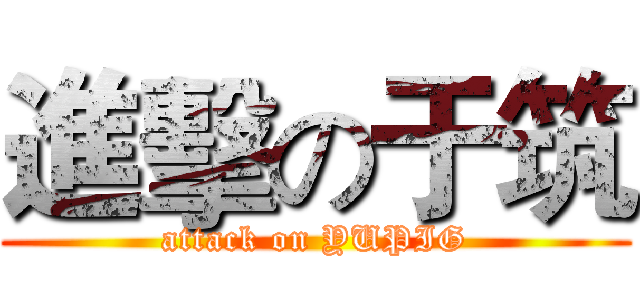 進擊の于筑 (attack on YUPIG)