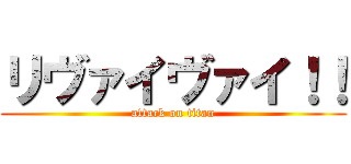 リヴァイヴァイ！！ (attack on titan)