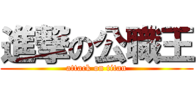 進撃の公職王 (attack on titan)