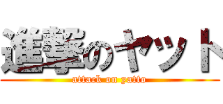 進撃のヤット (attack on yatto)