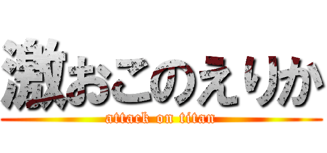 激おこのえりか (attack on titan)