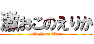 激おこのえりか (attack on titan)
