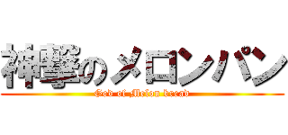 神撃のメロンパン (God of Melon bread)