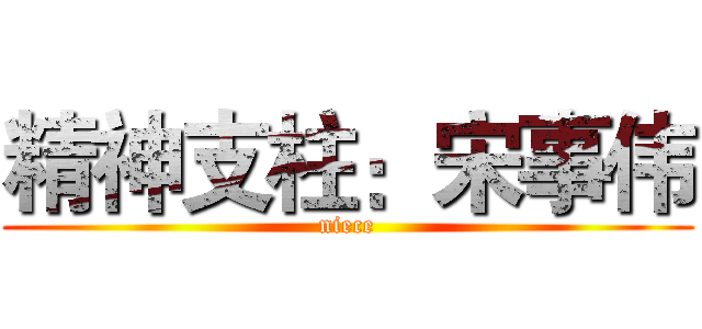 精神支柱：宋事伟 (niece)