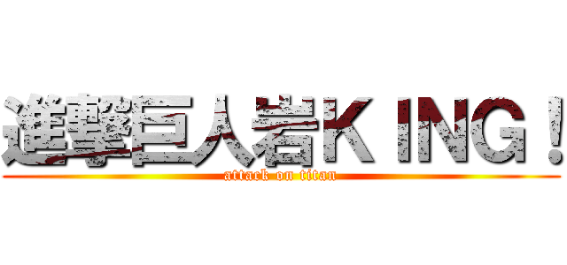 進撃巨人岩ＫＩＮＧ！ (attack on titan)