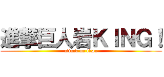 進撃巨人岩ＫＩＮＧ！ (attack on titan)