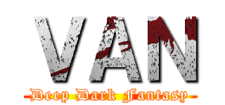 ＶＡＮ (Deep Dark Fantasy)