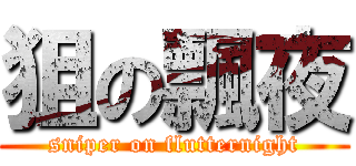 狙の飄夜 (sniper on flutternight)