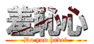 羞恥心 (Do you have?)